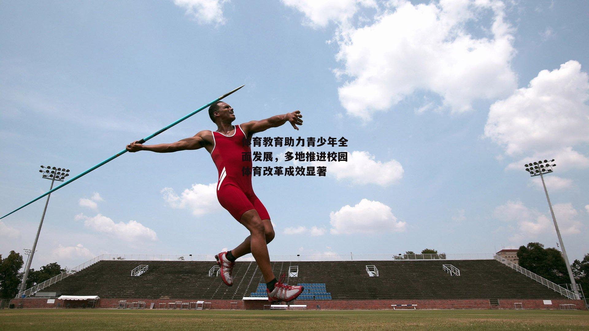 体育教育助力青少年全面发展，多地推进校园体育改革成效显著