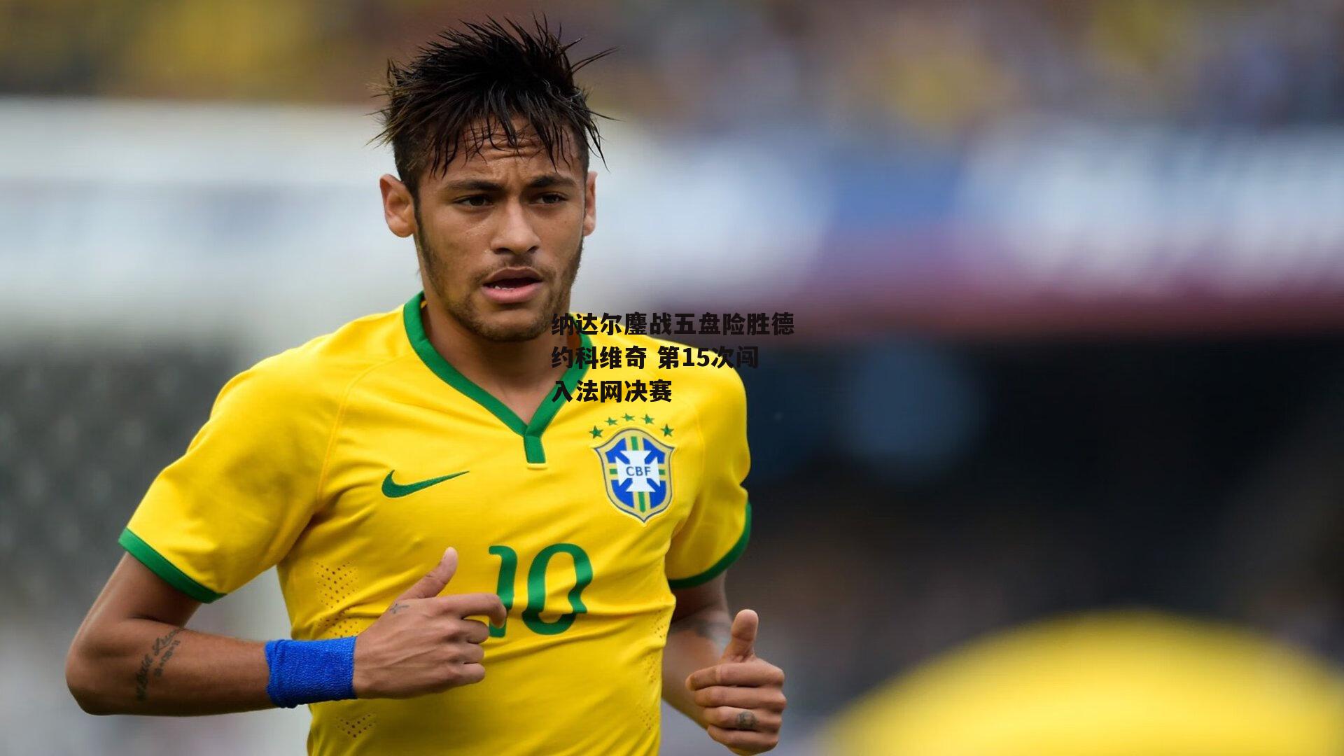 纳达尔鏖战五盘险胜德约科维奇 第15次闯入法网决赛