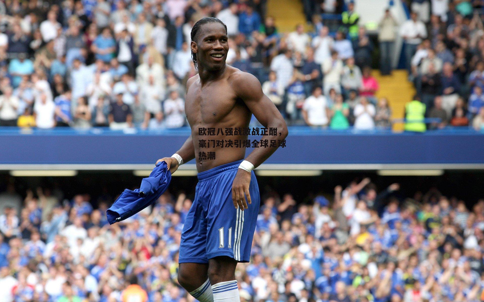 欧冠八强战激战正酣，豪门对决引爆全球足球热潮