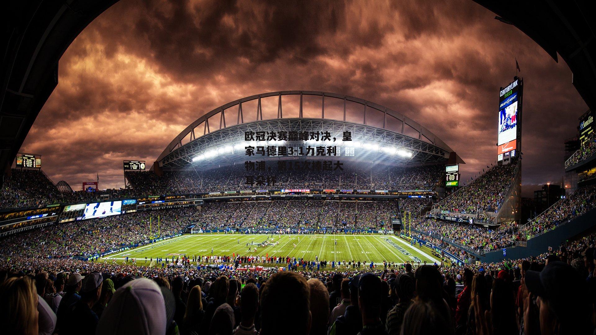 欧冠决赛巅峰对决，皇家马德里3-1力克利物浦，第15次捧起大耳朵杯