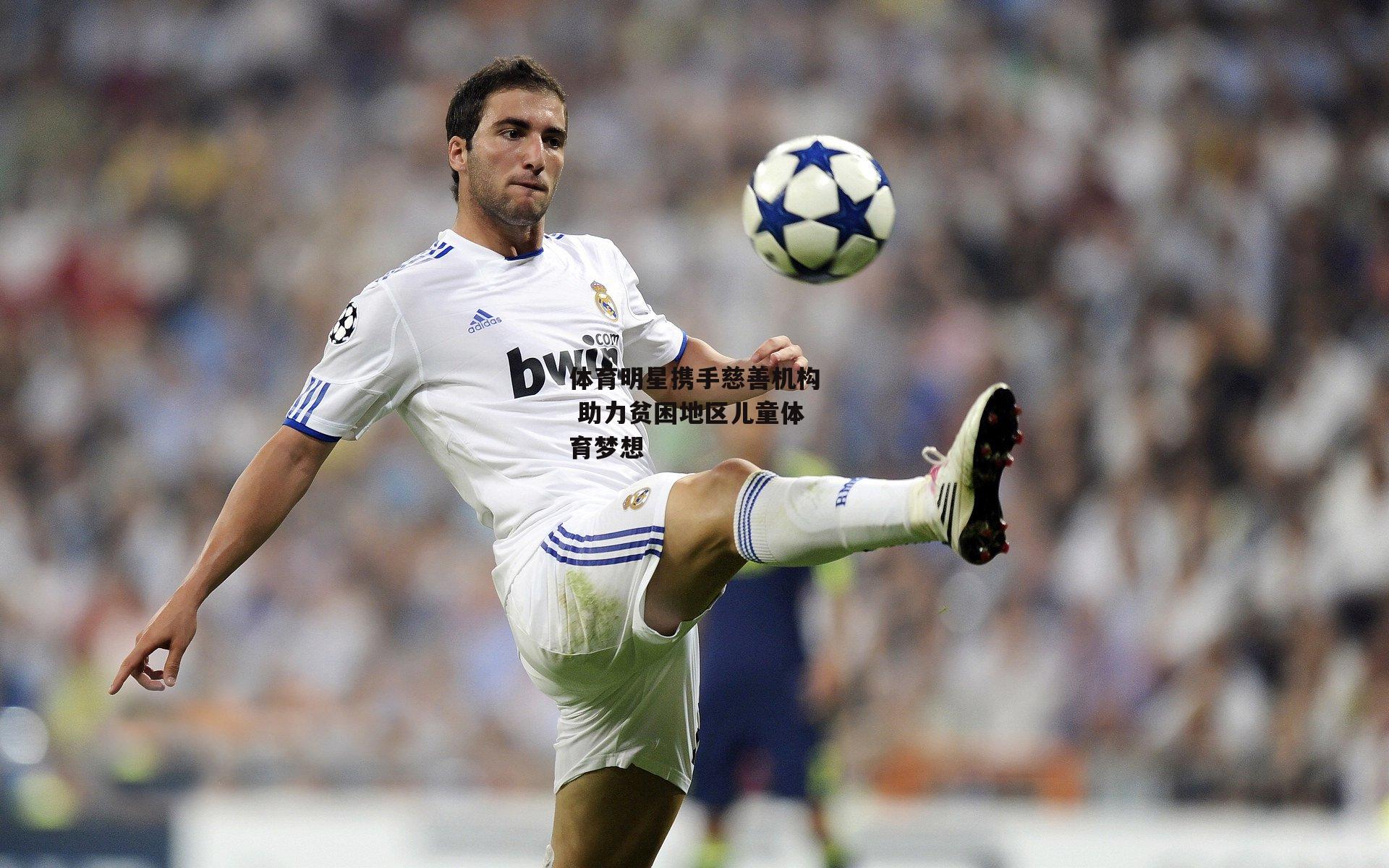 体育明星携手慈善机构 助力贫困地区儿童体育梦想